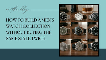 How to Build a Men’s Watch Collection