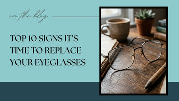 Top 10 Signs It’s Time to Replace Your Eyeglasses